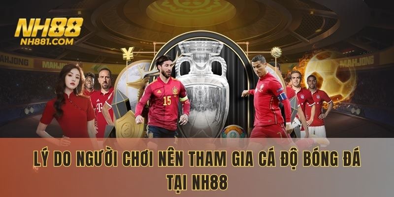 Lý do người chơi nên tham gia cá độ bóng đá tại NH88