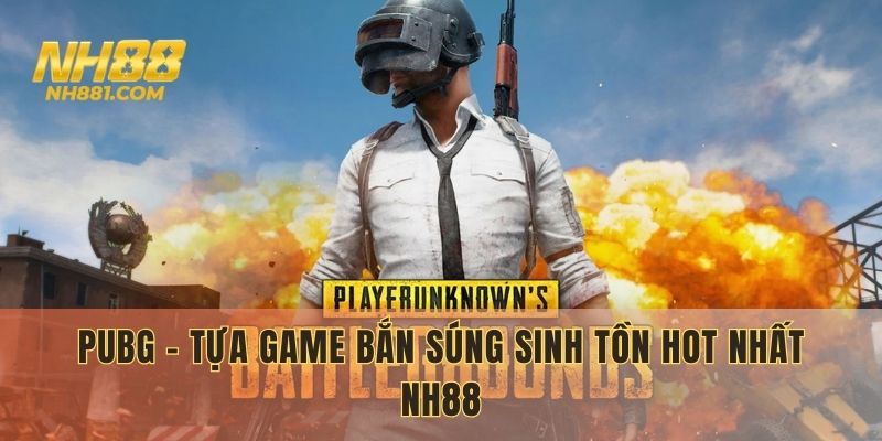 PUBG - Tựa game bắn súng sinh tồn hot nhất NH88