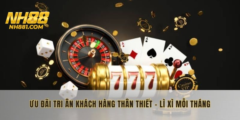 Ưu đãi tri ân khách hàng thân thiết: Lì xì mỗi tháng