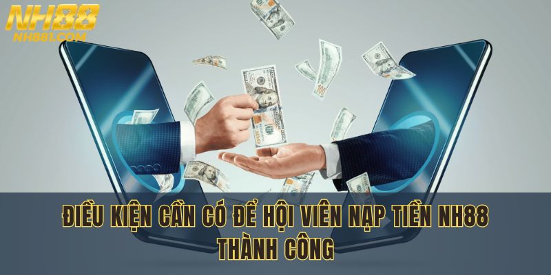 Đảm bảo đầy đủ yêu cầu để quy trình nạp tiền nh88 diễn ra nhanh chóng