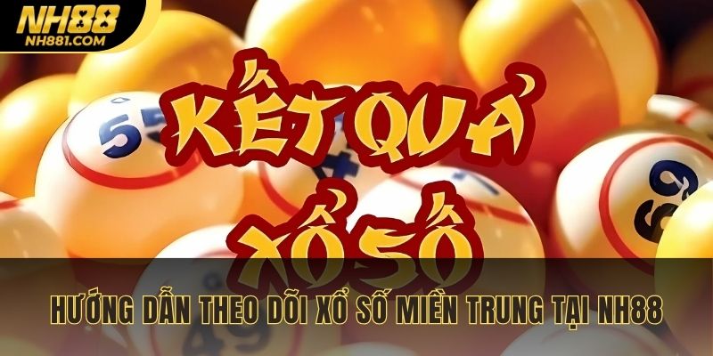 Hướng dẫn theo dõi xổ số miền trung tại NH88